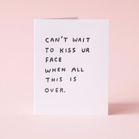White card with "CAN'T WAIT TO KISS UR FACE WHEN THIS IS ALL OVER" written in black letters. Measures 4.25x5.5" and printed in Portland, Oregon.
