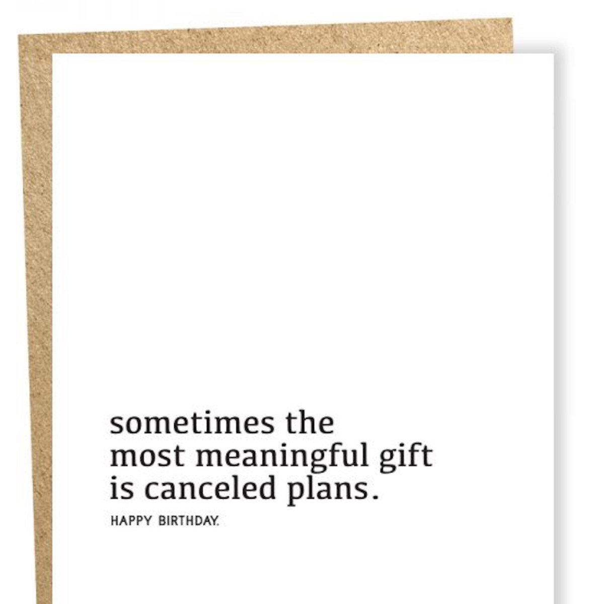 Kraft card with black text that reads: "SOMETIMES THE MOST MEANINGFUL GIFT IS CANCELED PLANS. HAPPY BIRTHDAY." Comes with a brown Kraft envelope. Designed by Sapling Press and printed in Pittsburgh, PA.