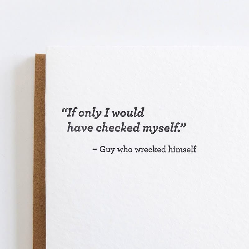 White card with black font reads: "IF ONLY I WOULD HAVE CHECKED MYSELF. -GUY WHO WRECKED HIMSELF." Designed by Sapling Press and made in Pittsburgh, PA.