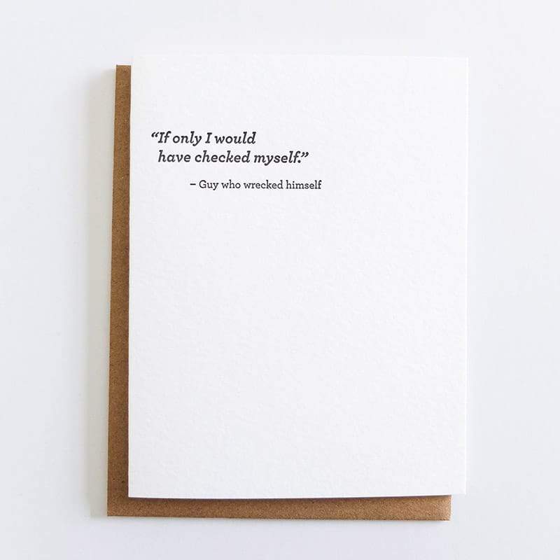 White card with black font reads: "IF ONLY I WOULD HAVE CHECKED MYSELF. -GUY WHO WRECKED HIMSELF." Designed by Sapling Press and made in Pittsburgh, PA.