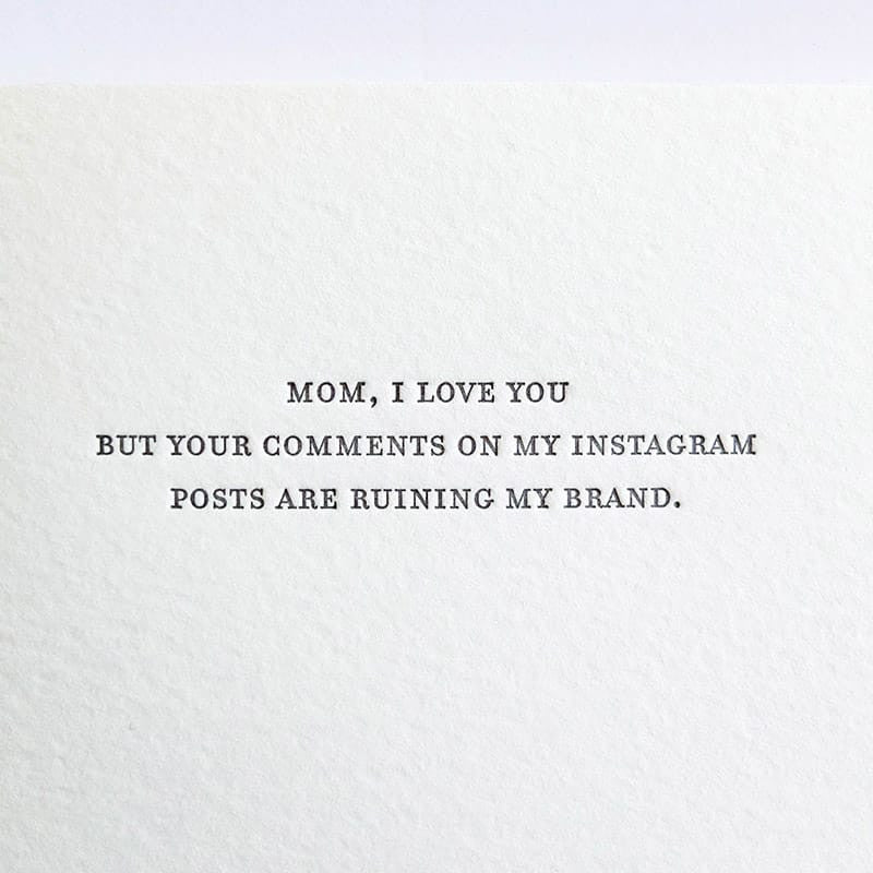 Kraft card with light grey text that reads: "MOM I LOVE YOU BUT YOUR COMMENTS ON MY INSTAGRAM POSTS ARE RUINING MY BRAND." Designed by Sapling Press and printed in Pittsburgh, PA.