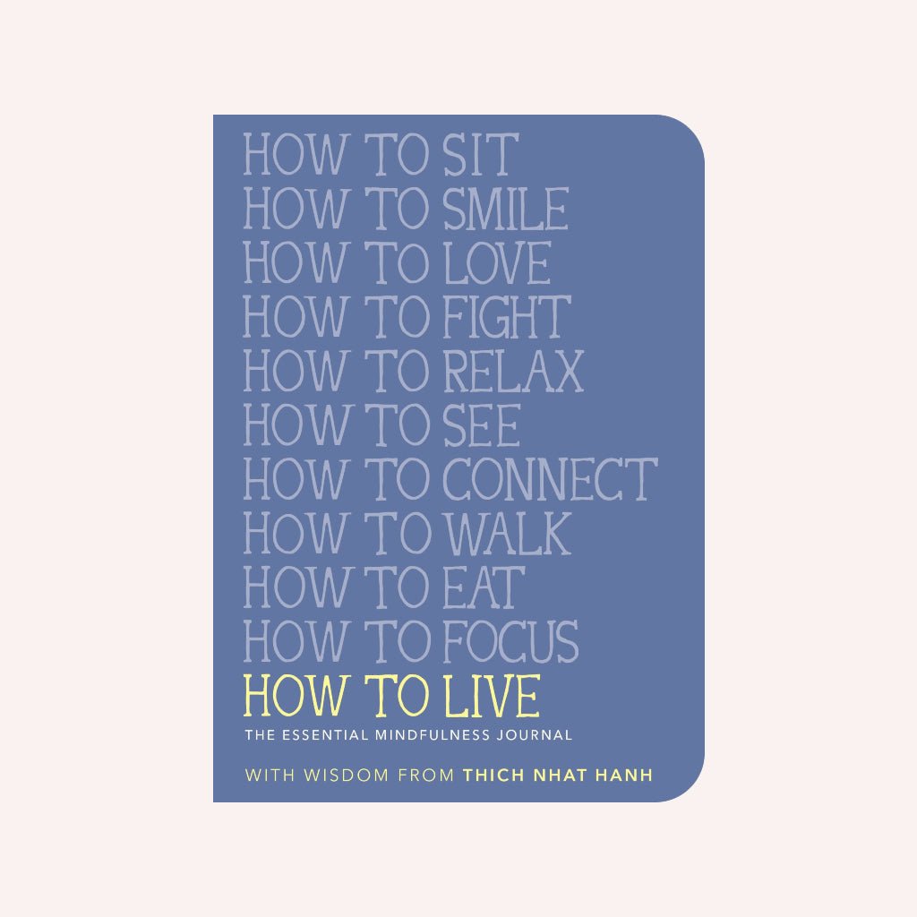 A blue book with text that reads: "HOW TO SIT, HOW TO SMILE, HOW TO LOVE, HOW TO FIGHT, HOW TO RELAX, HOW TO SEE, HOW TO CONNECT, HOW TO WALK, HOW TO EAT, HOW TO FOCUS, HOW TO LIVE. THE ESSENTIAL MINDFULNESS JOURNAL WHITH WISDOM FROM THICH NHAT HANH."