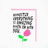 "Honestly Everything is Amazing When I'm With You" Card