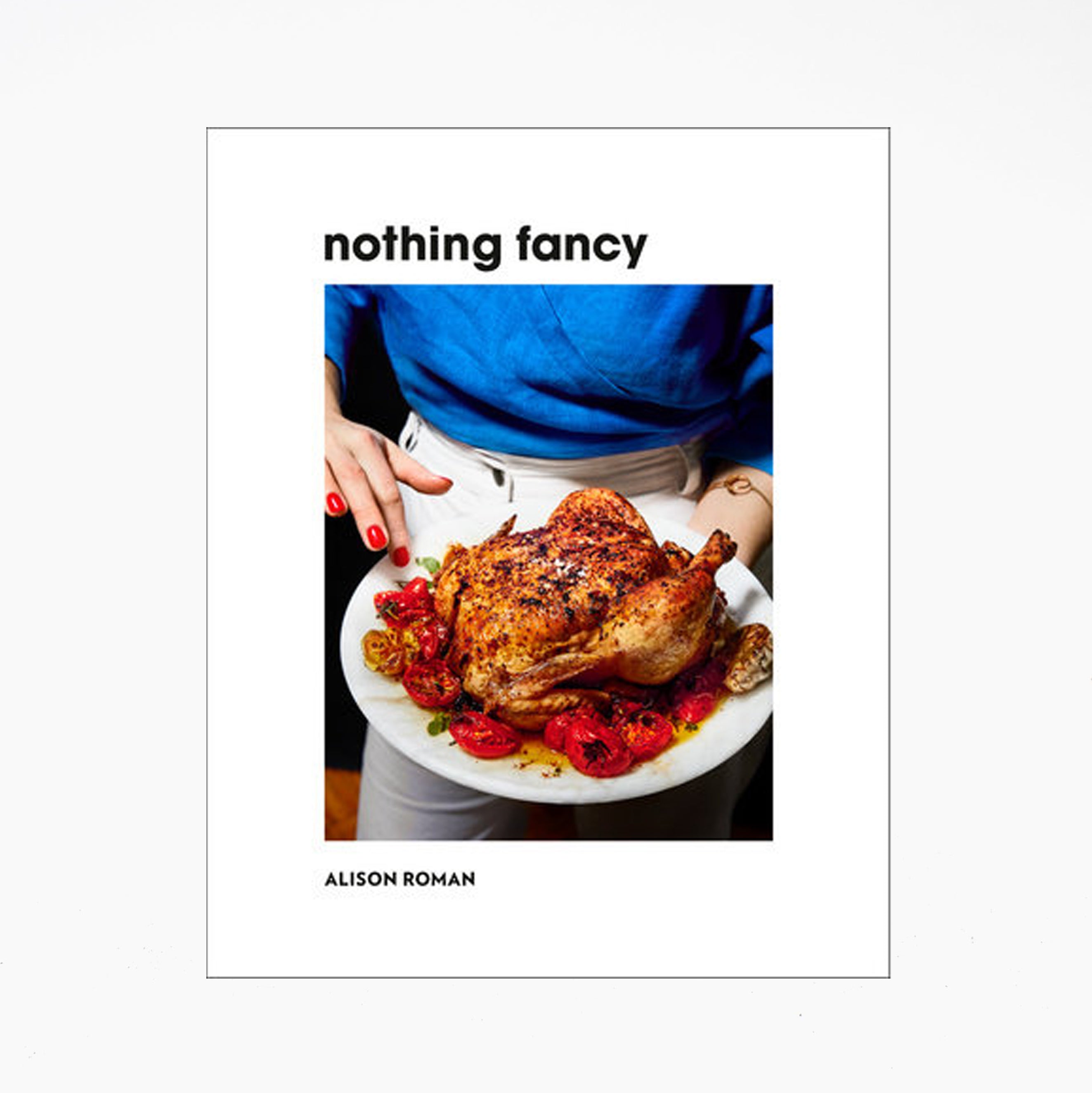 Nothing Fancy: Unfussy Food for Having People Over by Alison Roman
