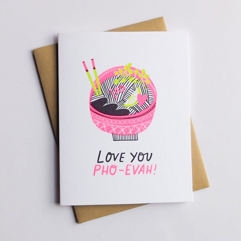 White card with an illustration of a bowl of Pho in black, neon pink and neon green. Bottom of card reads: "LOVE YOU PHO-EVAH!" Designed by Hello! Lucky and made in San Francisco, CA. Measures 4.25 x 5.5 inches.