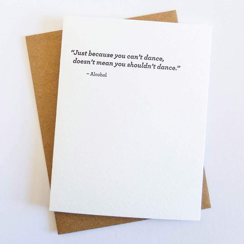 Kraft card with black text that reads: "JUST BECAUSE YOU CAN'T DANCE, DOESN'T MEAN YOU SHOULDN'T DANCE. -ALCOHOL." Comes with a brown Kraft envelope. Designed by Sapling Press and printed in Pittsburgh, PA.