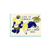 Letterpress printed greeting card reads "LIFE IS CRAZY... BUT I HAVE YOU." Comes with a light blue colored envelope. Printed in Oakland, California by People I've Loved.