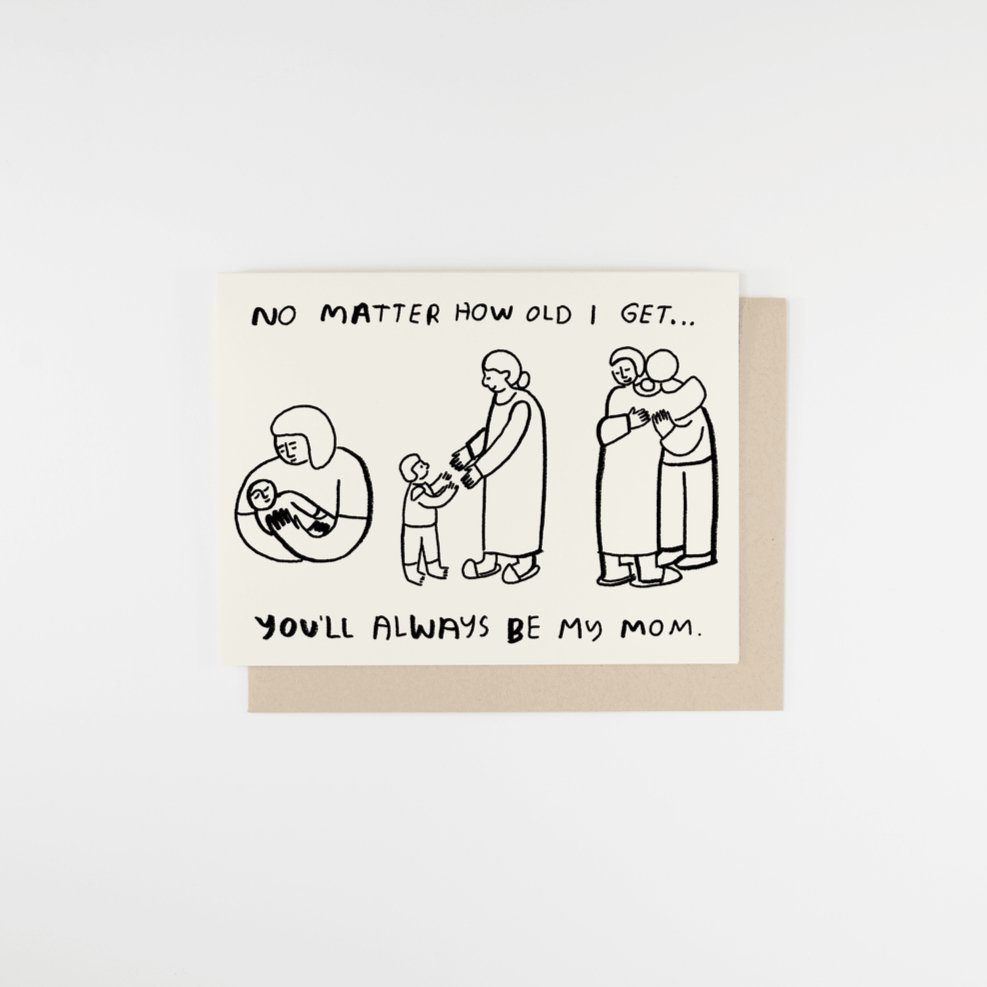 Letter pressed greeting card reads: "NO MATTER HOW OLD I GET...YOU'LL ALWAYS BE MY MOM." Comes with a Kraft colored envelope. Printed in Oakland, California by People I've Loved.