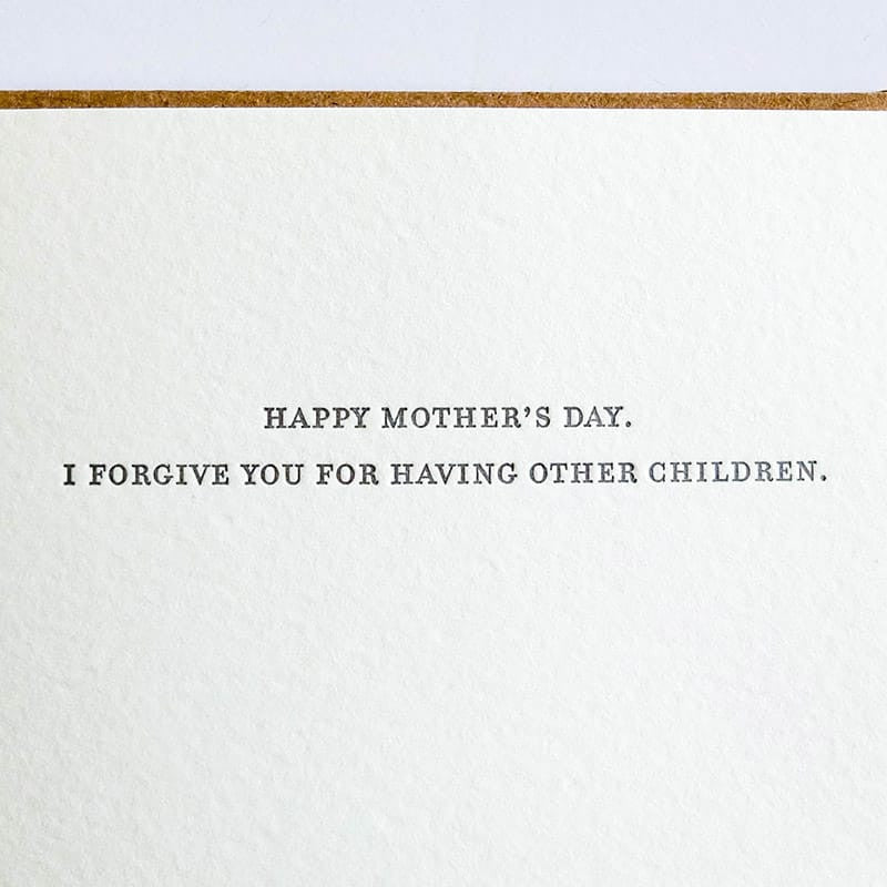 Kraft card with black text that reads: "HAPPY MOTHER'S DAY. I FORGIVE YOU FOR HAVING OTHER CHILDREN." Comes with a brown Kraft envelope. Designed by Sapling Press and made in Pittsburgh, PA.
