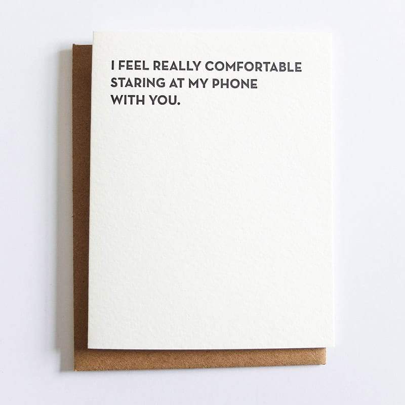 Kraft card with black text that reads: "I FEEL REALLY COMFORTABLE STARING AT MY PHONE WITH YOU." Comes with a brown Kraft envelope. Designed by Sapling Press and printed in Pittsburgh, PA.