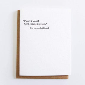 White card with black font reads: "IF ONLY I WOULD HAVE CHECKED MYSELF. -GUY WHO WRECKED HIMSELF." Designed by Sapling Press and made in Pittsburgh, PA.
