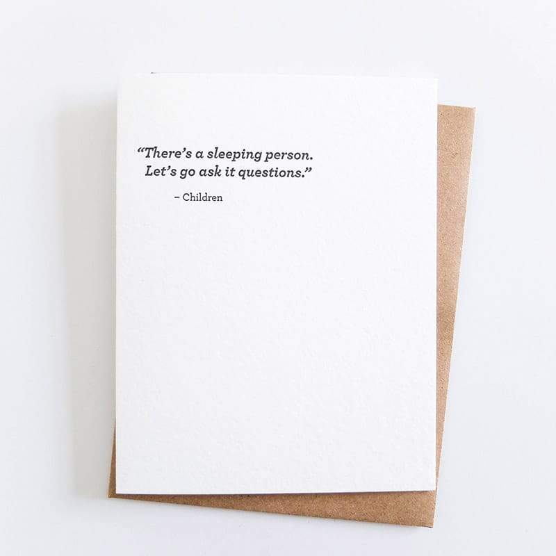 Kraft card with black text that reads: "THERE'S A SLEEPING PERSON. LET'S GO ASK IT QUESTIONS - CHILDREN." Comes with a brown Kraft envelope. Designed by Sapling Press and made in Pittsburgh, PA.